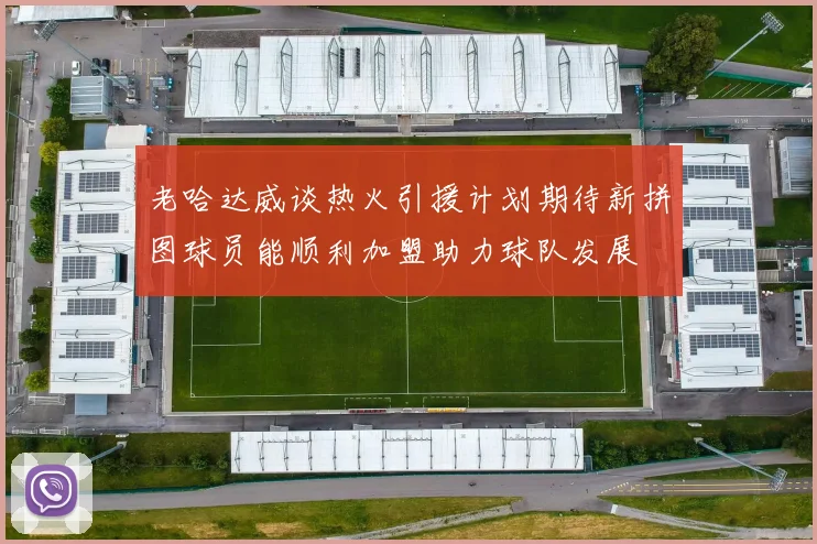 老哈达威谈热火引援计划期待新拼图球员能顺利加盟助力球队发展