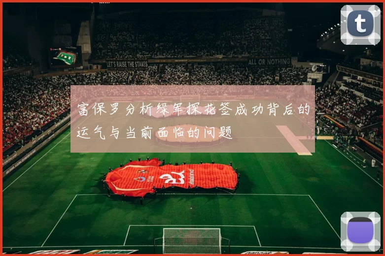 富保罗分析绿军探花签成功背后的运气与当前面临的问题