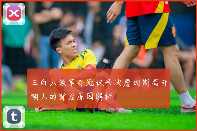 三白人领军夺冠仅两次詹姆斯离开湖人的背后原因解析