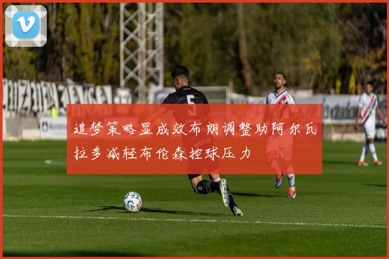 追梦策略显成效布朗调整助阿尔瓦拉多减轻布伦森控球压力