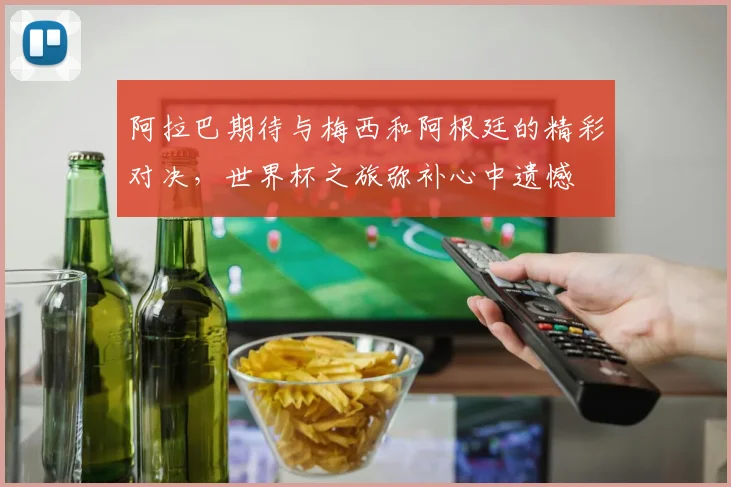 阿拉巴期待与梅西和阿根廷的精彩对决，世界杯之旅弥补心中遗憾