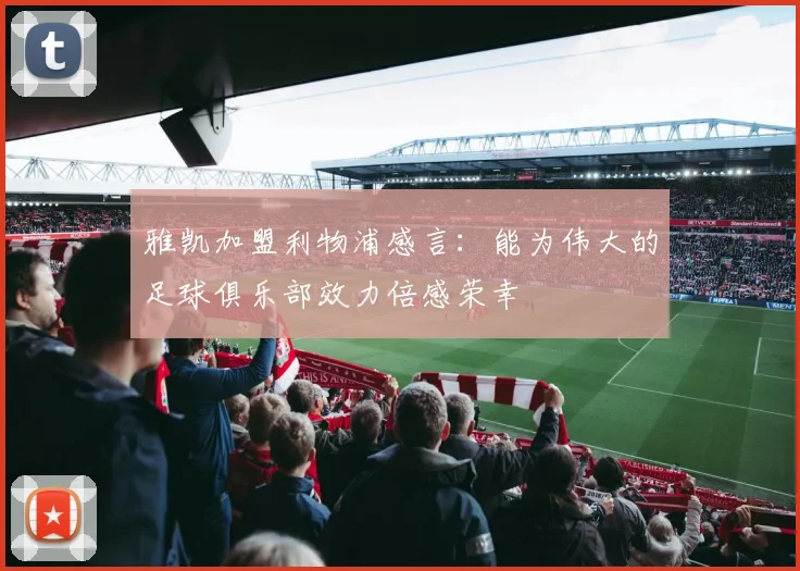 雅凯加盟利物浦感言：能为伟大的足球俱乐部效力倍感荣幸