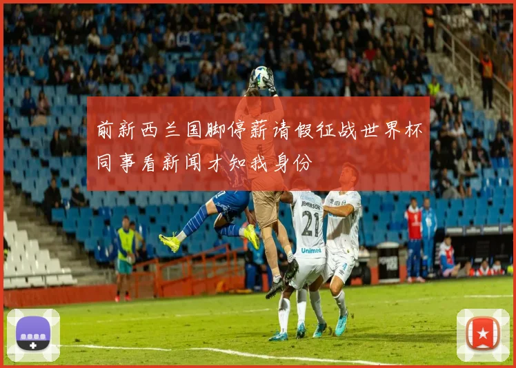 前新西兰国脚停薪请假征战世界杯同事看新闻才知我身份