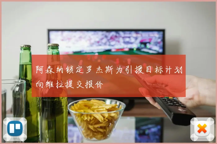 阿森纳锁定罗杰斯为引援目标计划向维拉提交报价