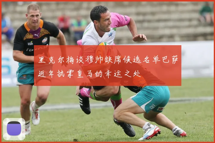 里克尔梅谈穆帅缺席候选名单巴萨近年执掌皇马的幸运之处