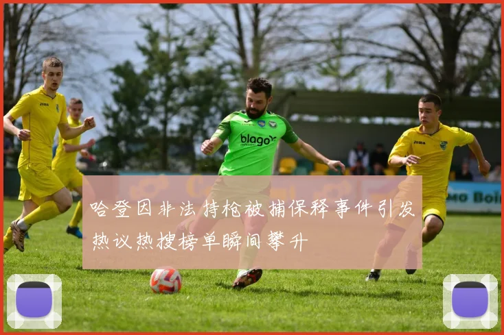 哈登因非法持枪被捕保释事件引发热议热搜榜单瞬间攀升
