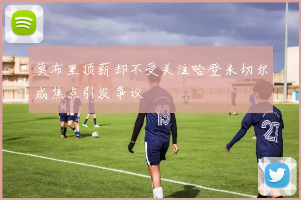 莫布里顶薪却不受关注哈登米切尔成焦点引发争议
