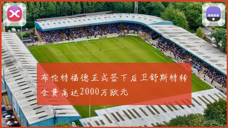 布伦特福德正式签下后卫舒斯特转会费高达2000万欧元