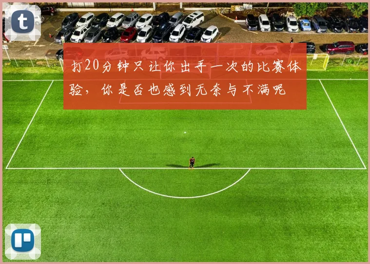 打20分钟只让你出手一次的比赛体验，你是否也感到无奈与不满呢