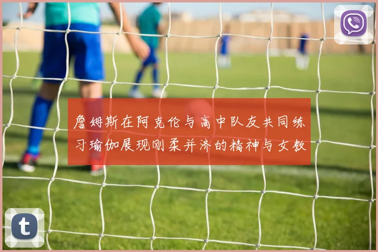 詹姆斯在阿克伦与高中队友共同练习瑜伽展现刚柔并济的精神与女教练合影留念